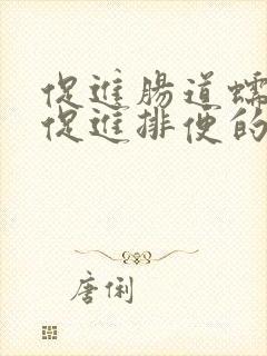 促进肠道蠕动 促进排便的食物