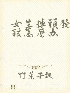 女生掉头发严重该怎么办