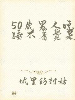 50岁男人晚上睡不着觉是什么原因