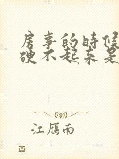 房事的时候男人硬不起来是什么原因