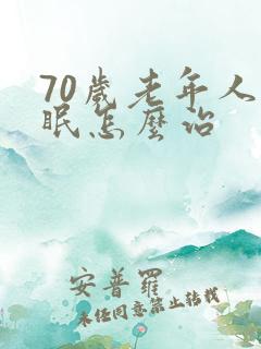 70岁老年人失眠怎么治