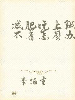 减肥晚上饿得睡不着怎么办