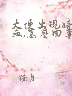 大便出现暗红色血,怎么回事