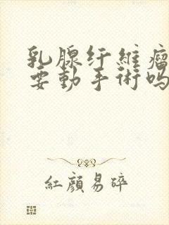 乳腺纤维瘤3级要动手术吗