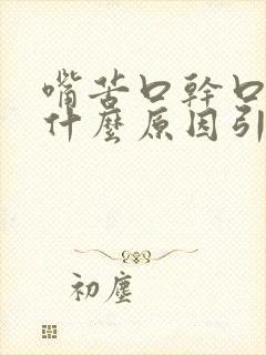 嘴苦口干口苦是什么原因引起的