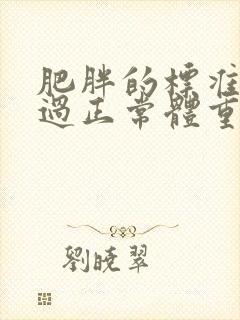 肥胖的标准是超过正常体重的多少