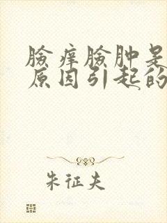 脸痒脸肿是什么原因引起的