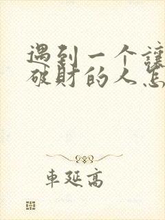 遇到一个让自己破财的人怎么办