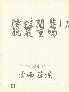 腰椎间盘1度滑脱严重吗