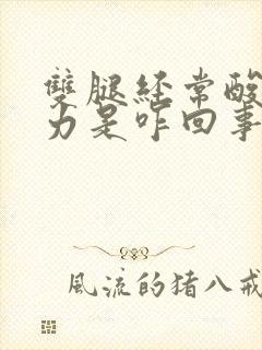 双腿经常酸软无力是咋回事