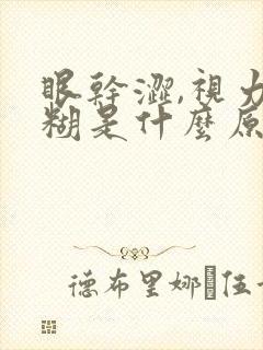 眼干涩,视力模糊是什么原因引起的