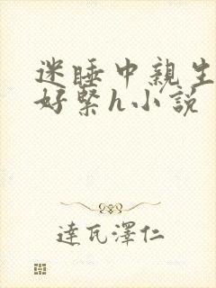迷睡中亲生乖女好紧h小说