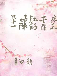 孕妇肚子疼一阵一阵的痛正常吗