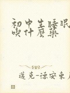 初中生睡眠不好吃什么药