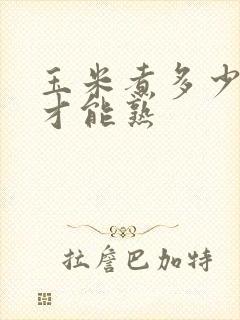 玉米煮多少分钟才能熟