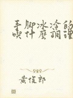 手脚冰冷的女生吃什么调理