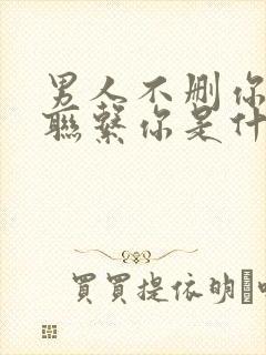 男人不删你也不联系你是什么意思