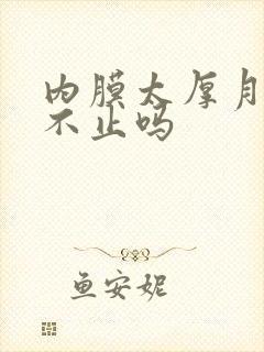 内膜太厚月经会不止吗