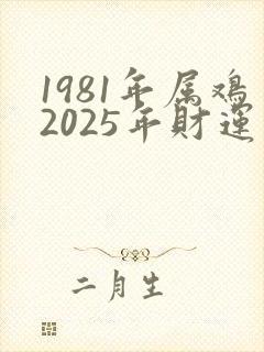1981年属鸡2025年财运怎么样