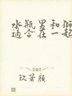 水瓶男和狮子女适合在一起吗