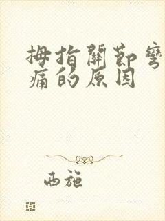 拇指关节弯曲疼痛的原因