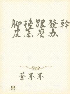 脚后跟发干起硬皮怎么办