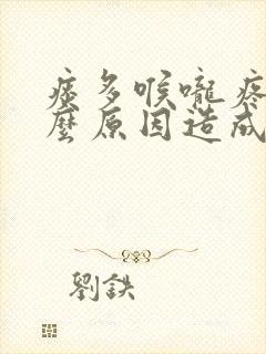 痰多喉咙疼是什么原因造成的