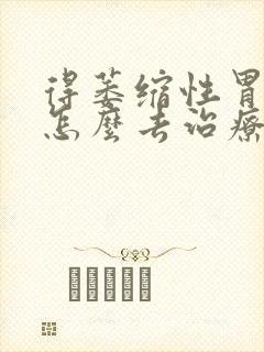 得萎缩性胃炎需怎么去治疗