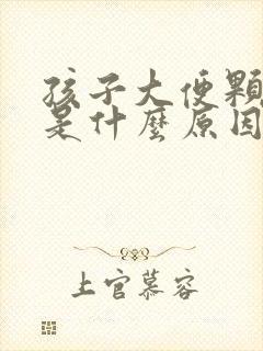 孩子大便颗粒状是什么原因