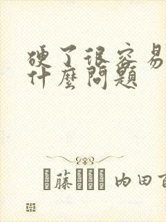 硬了很容易软是什么问题