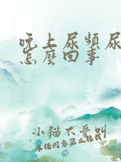 晚上尿频尿多是怎么回事