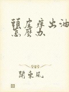 头皮痒出油掉发怎么办