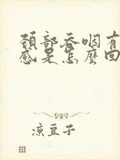 颈部吞咽有异物感是怎么回事是