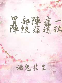 胃部阵痛一阵一阵绞痛还拉稀