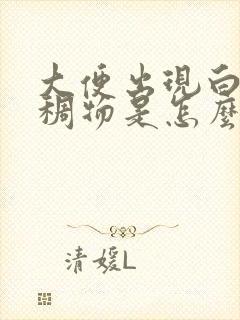 大便出现白色粘稠物是怎么回事