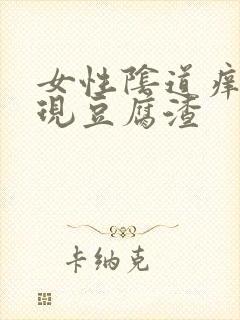 女性阴道痒还出现豆腐渣