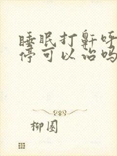 睡眠打鼾呼吸暂停可以治吗