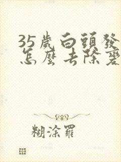 35岁白头发多怎么去除变黑