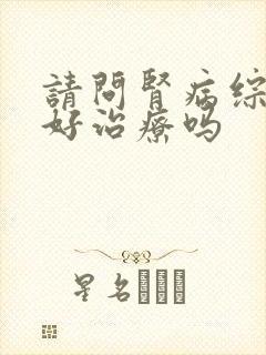 请问肾病综合征好治疗吗