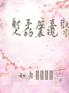 射手座喜欢一个人的表现 准到爆