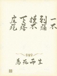 皮下摸到一个硬疙瘩不痛不痒