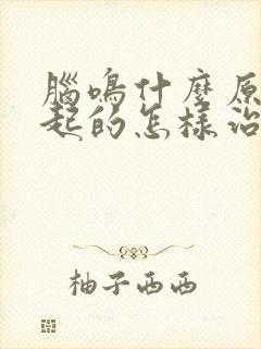 脑鸣什么原因引起的怎样治疗最好