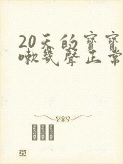 20天的宝宝咳嗽几声正常吗