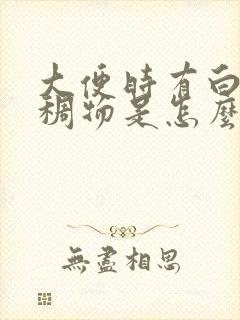 大便时有白色粘稠物是怎么回事