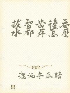 拔智齿后吞咽口水都疼怎么回事