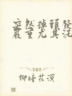 突然掉头发特别严重尤其洗头时