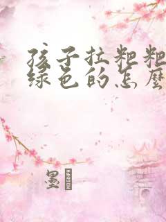 孩子拉粑粑是黑绿色的怎么回事