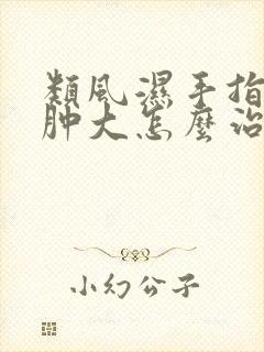 类风湿手指关节肿大怎么治疗