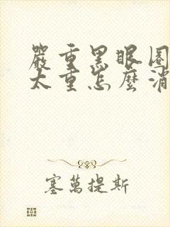 严重黑眼圈眼袋太重怎么消除