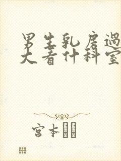 男生乳房过度肥大看什科室